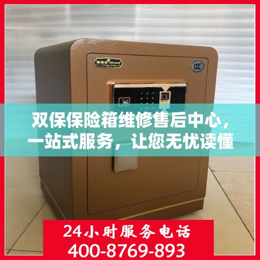双保保险箱维修售后中心，一站式服务，让您无忧读懂维修全攻略