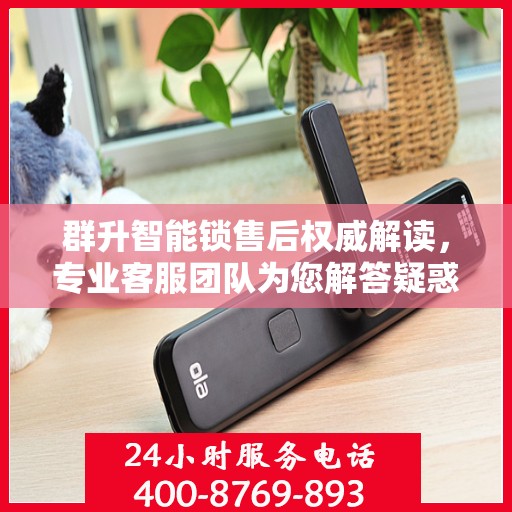 群升智能锁售后权威解读，专业客服团队为您解答疑惑