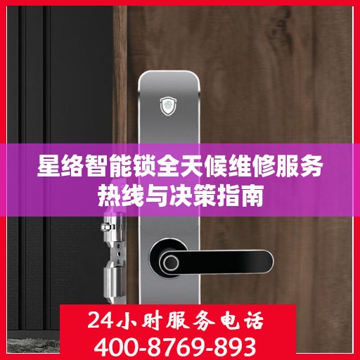 星络智能锁全天候维修服务热线与决策指南
