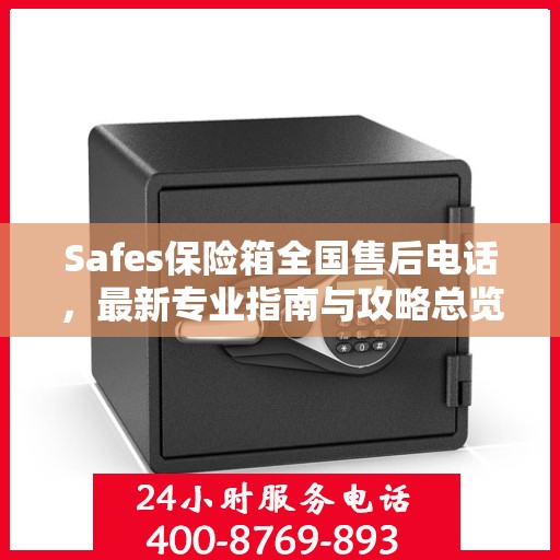 Safes保险箱全国售后电话，最新专业指南与攻略总览