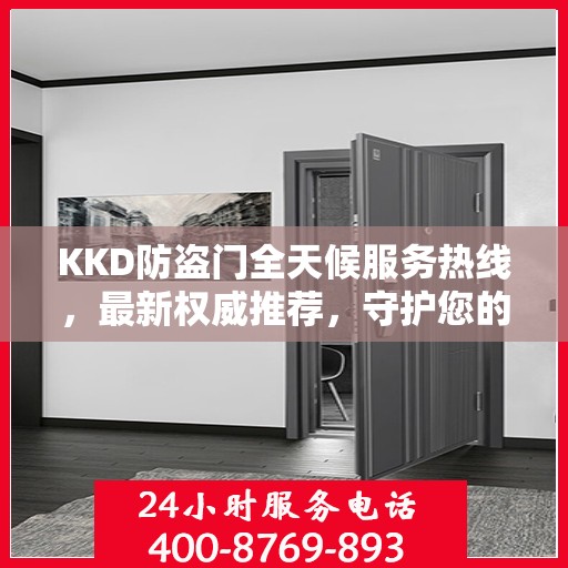 KKD防盗门全天候服务热线，最新权威推荐，守护您的安全门扉
