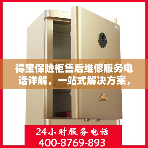 得宝保险柜售后维修服务电话详解，一站式解决方案，让您轻松解决售后问题！