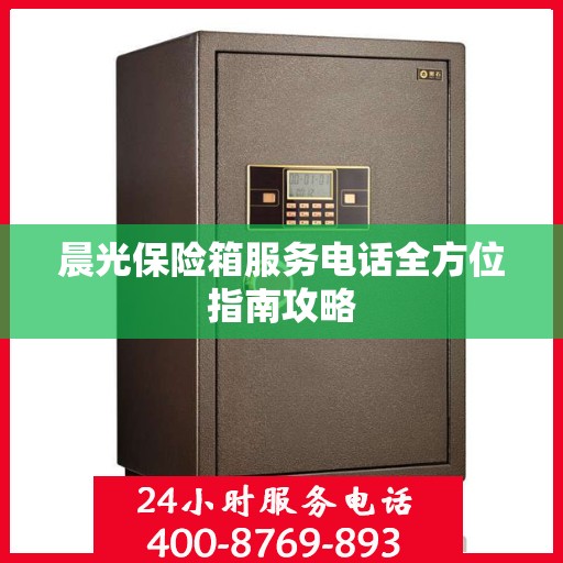 晨光保险箱服务电话全方位指南攻略