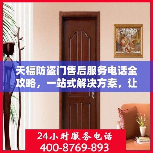 天福防盗门售后服务电话全攻略，一站式解决方案，让您无忧查询售后支持服务热线！