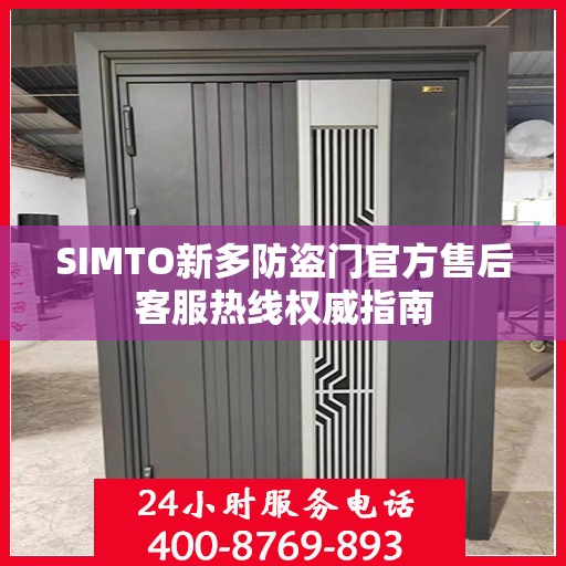 SIMTO新多防盗门官方售后客服热线权威指南