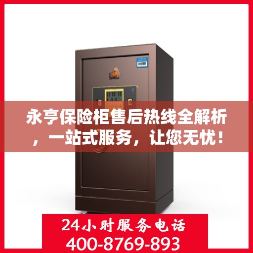 永亨保险柜售后热线全解析，一站式服务，让您无忧！
