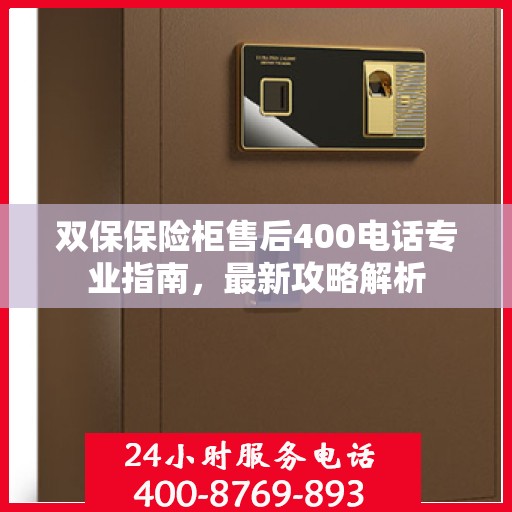 双保保险柜售后400电话专业指南，最新攻略解析