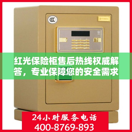 红光保险柜售后热线权威解答，专业保障您的安全需求