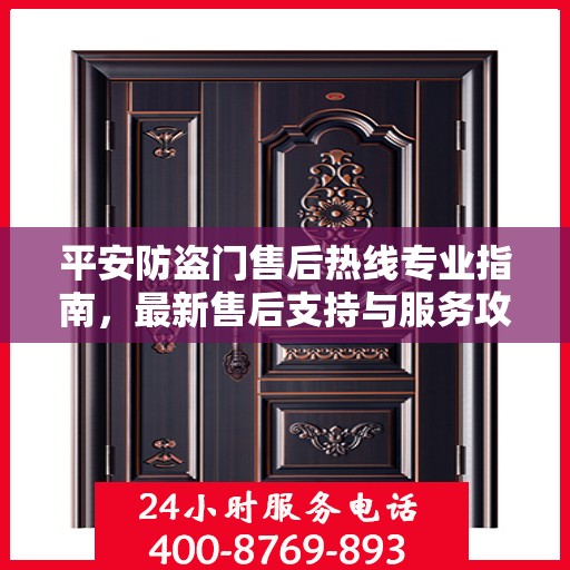 平安防盗门售后热线专业指南，最新售后支持与服务攻略