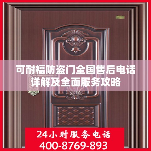 可耐福防盗门全国售后电话详解及全面服务攻略