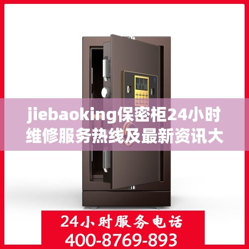 jiebaoking保密柜24小时维修服务热线及最新资讯大全