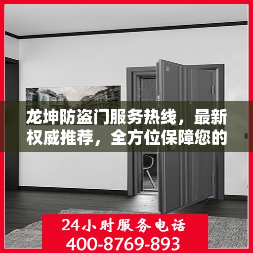 龙坤防盗门服务热线，最新权威推荐，全方位保障您的安全门户