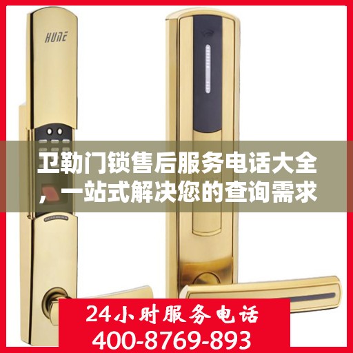 卫勒门锁售后服务电话大全，一站式解决您的查询需求