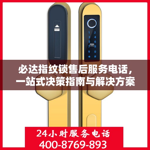必达指纹锁售后服务电话，一站式决策指南与解决方案支持​​