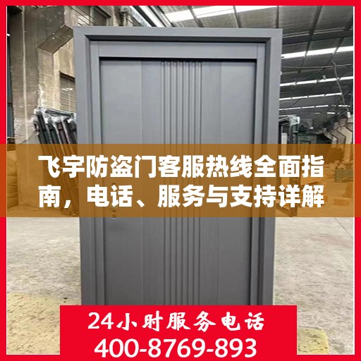 飞宇防盗门客服热线全面指南，电话、服务与支持详解