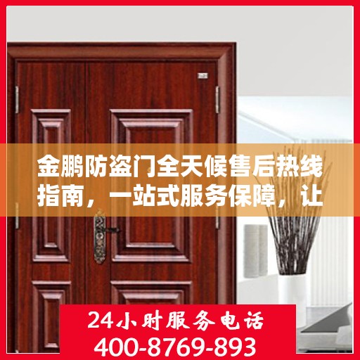 金鹏防盗门全天候售后热线指南，一站式服务保障，让您无忧！