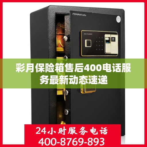 彩月保险箱售后400电话服务最新动态速递