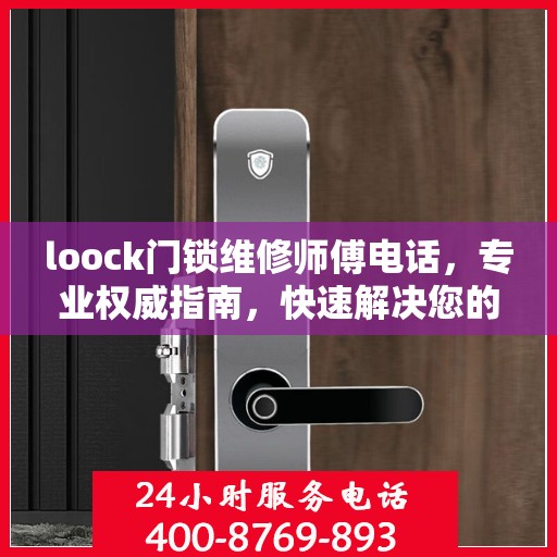 loock门锁维修师傅电话，专业权威指南，快速解决您的门锁问题！
