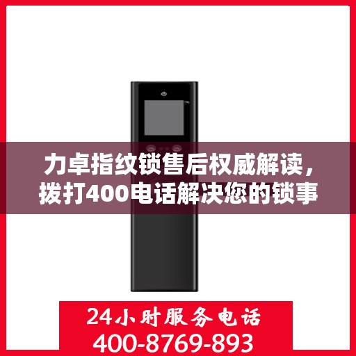 力卓指纹锁售后权威解读，拨打400电话解决您的锁事疑虑