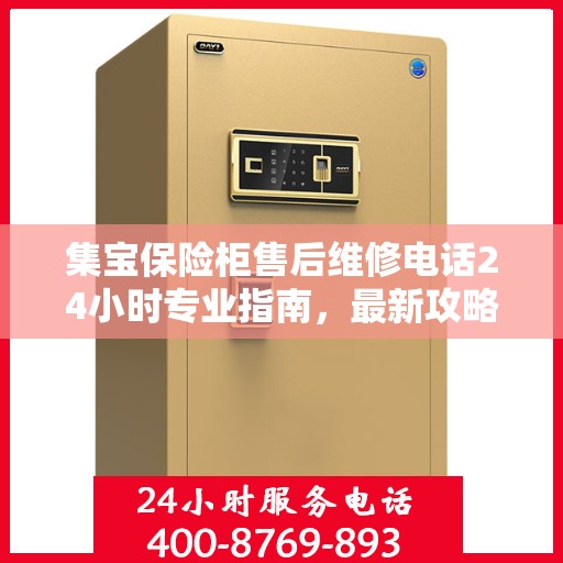 集宝保险柜售后维修电话24小时专业指南，最新攻略与售后支持详解