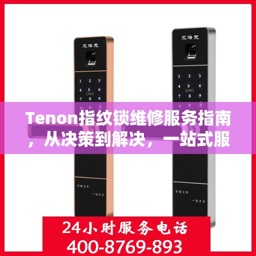 Tenon指纹锁维修服务指南，从决策到解决，一站式服务攻略