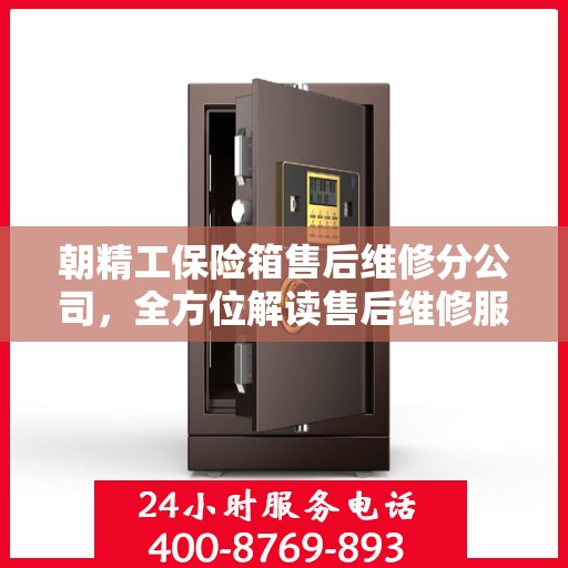 朝精工保险箱售后维修分公司，全方位解读售后维修服务流程与保障