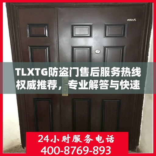 TLXTG防盗门售后服务热线权威推荐，专业解答与快速响应