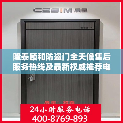 隆泰颐和防盗门全天候售后服务热线及最新权威推荐电话发布