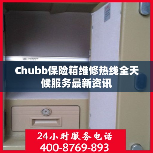 Chubb保险箱维修热线全天候服务最新资讯