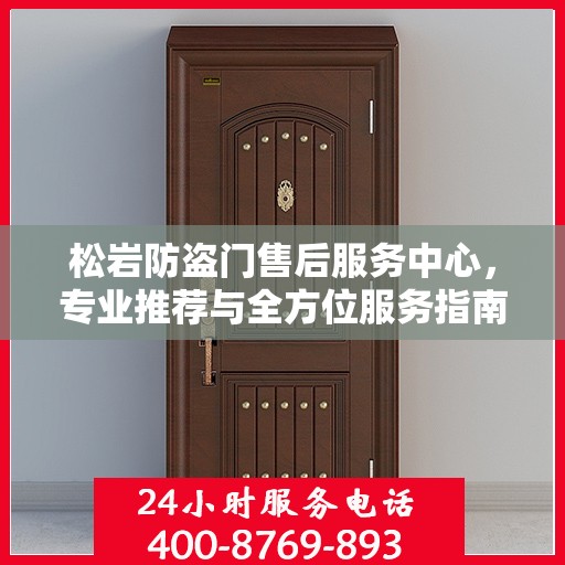 松岩防盗门售后服务中心，专业推荐与全方位服务指南