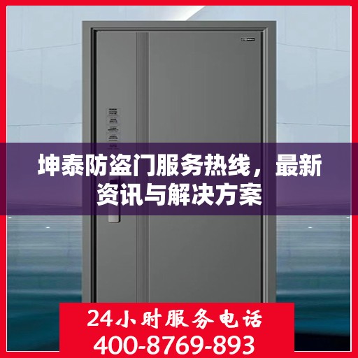 坤泰防盗门服务热线，最新资讯与解决方案
