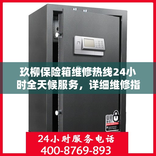 玖柳保险箱维修热线24小时全天候服务，详细维修指南与全面攻略