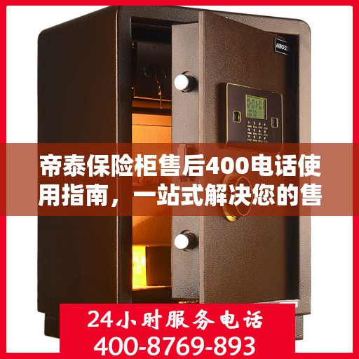 帝泰保险柜售后400电话使用指南，一站式解决您的售后问题