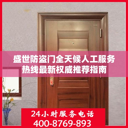 盛世防盗门全天候人工服务热线最新权威推荐指南
