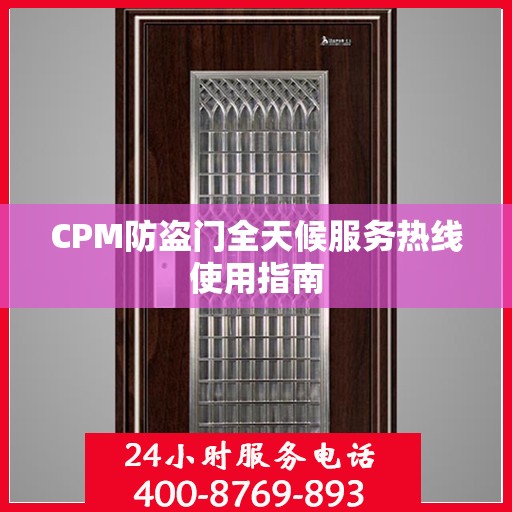 CPM防盗门全天候服务热线使用指南