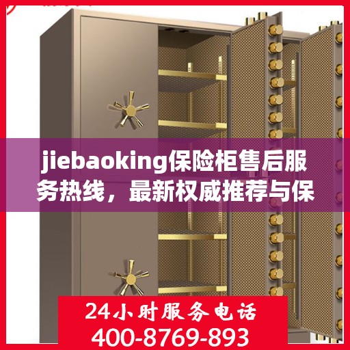 jiebaoking保险柜售后服务热线，最新权威推荐与保障您的安全