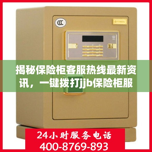 揭秘保险柜客服热线最新资讯，一键拨打jjb保险柜服务电话