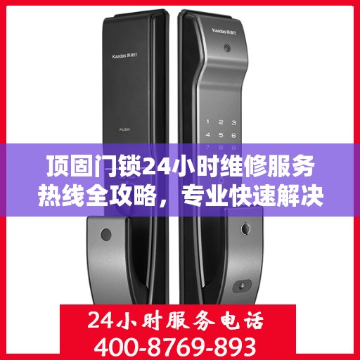 顶固门锁24小时维修服务热线全攻略，专业快速解决您的门锁问题