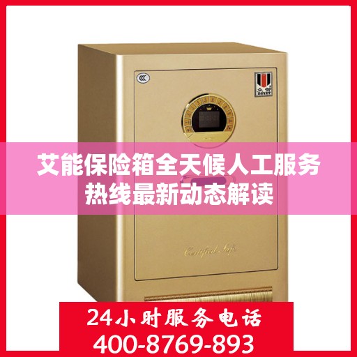 艾能保险箱全天候人工服务热线最新动态解读