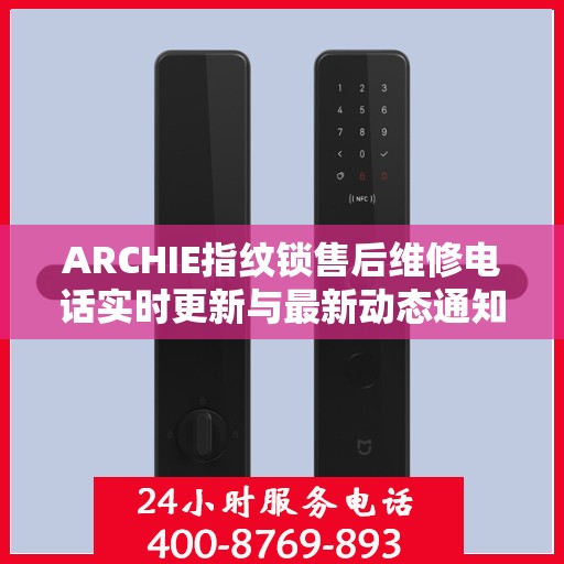 ARCHIE指纹锁售后维修电话实时更新与最新动态通知