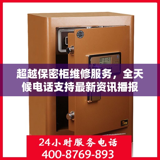 超越保密柜维修服务，全天候电话支持最新资讯播报