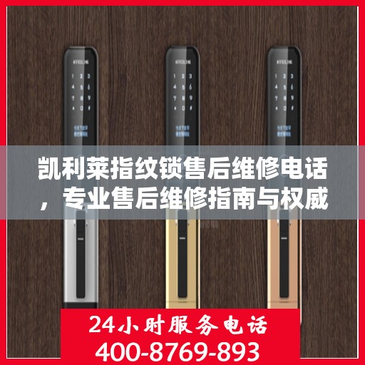 凯利莱指纹锁售后维修电话，专业售后维修指南与权威服务体验