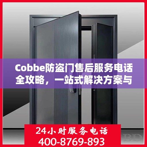 Cobbe防盗门售后服务电话全攻略，一站式解决方案与详细联系方式