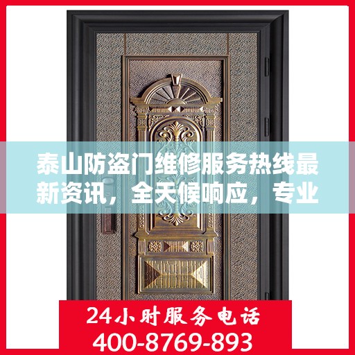 泰山防盗门维修服务热线最新资讯，全天候响应，专业维修保障安全