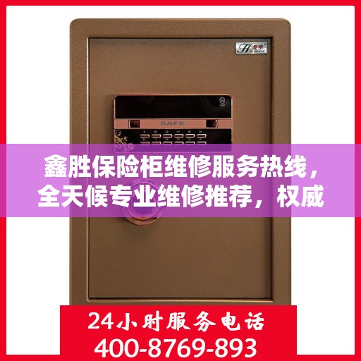 鑫胜保险柜维修服务热线，全天候专业维修推荐，权威最新推荐！