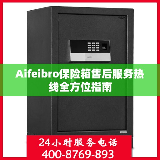 Aifeibro保险箱售后服务热线全方位指南