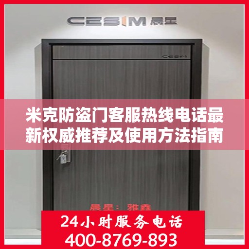 米克防盗门客服热线电话最新权威推荐及使用方法指南