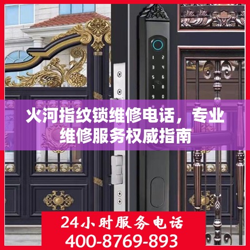 火河指纹锁维修电话，专业维修服务权威指南