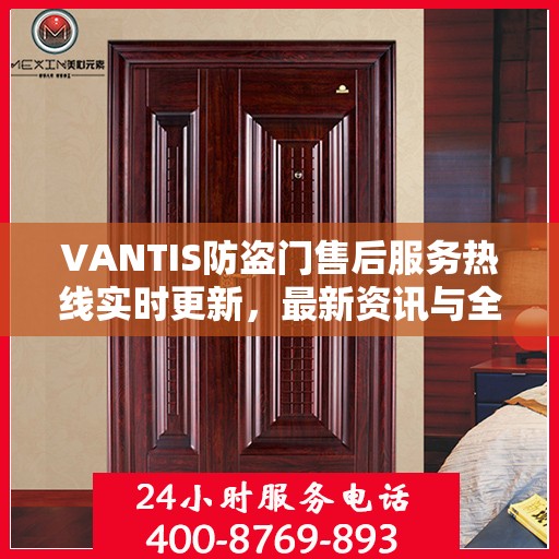 VANTIS防盗门售后服务热线实时更新，最新资讯与全方位服务支持
