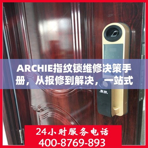ARCHIE指纹锁维修决策手册，从报修到解决，一站式指南